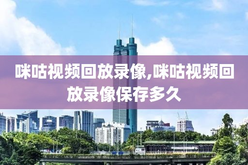 咪咕视频回放录像,咪咕视频回放录像保存多久