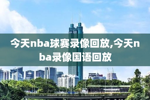 今天nba球赛录像回放,今天nba录像国语回放