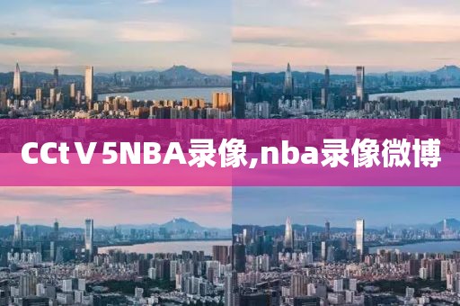 CCtⅤ5NBA录像,nba录像微博