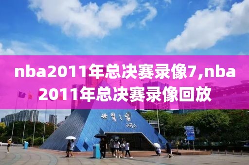 nba2011年总决赛录像7,nba2011年总决赛录像回放