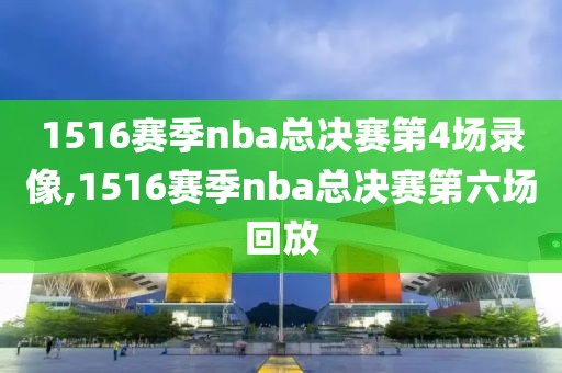 1516赛季nba总决赛第4场录像,1516赛季nba总决赛第六场回放