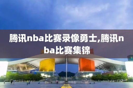 腾讯nba比赛录像勇士,腾讯nba比赛集锦