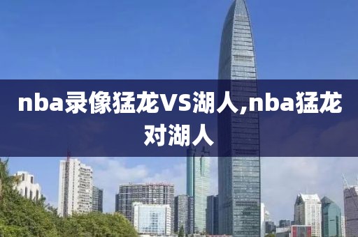 nba录像猛龙VS湖人,nba猛龙对湖人