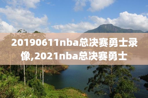 20190611nba总决赛勇士录像,2021nba总决赛勇士