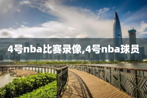 4号nba比赛录像,4号nba球员
