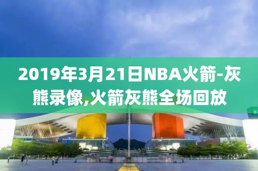 2019年3月21日NBA火箭-灰熊录像,火箭灰熊全场回放