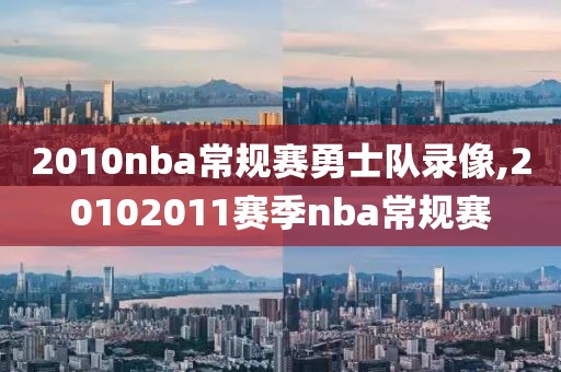 2010nba常规赛勇士队录像,20102011赛季nba常规赛