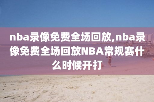 nba录像免费全场回放,nba录像免费全场回放NBA常规赛什么时候开打