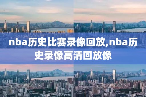 nba历史比赛录像回放,nba历史录像高清回放像