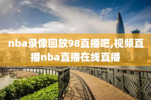 nba录像回放98直播吧,视频直播nba直播在线直播