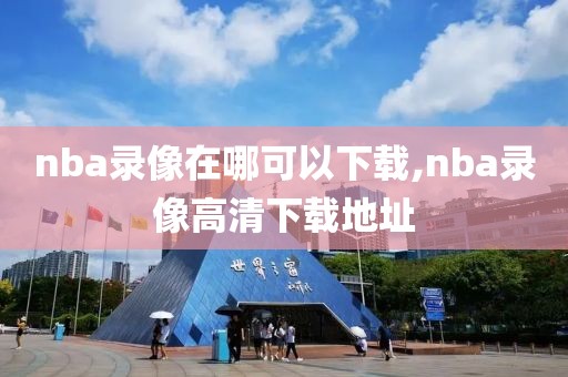 nba录像在哪可以下载,nba录像高清下载地址