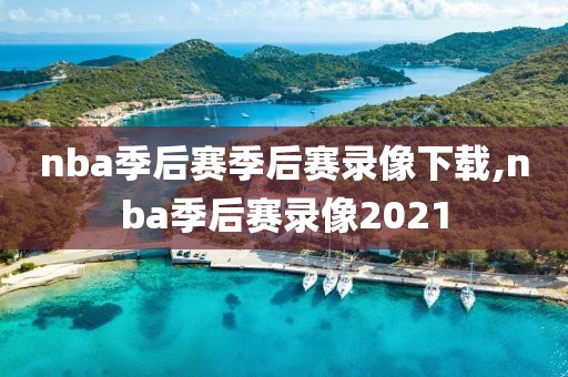 nba季后赛季后赛录像下载,nba季后赛录像2021