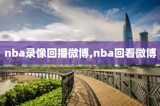nba录像回播微博,nba回看微博