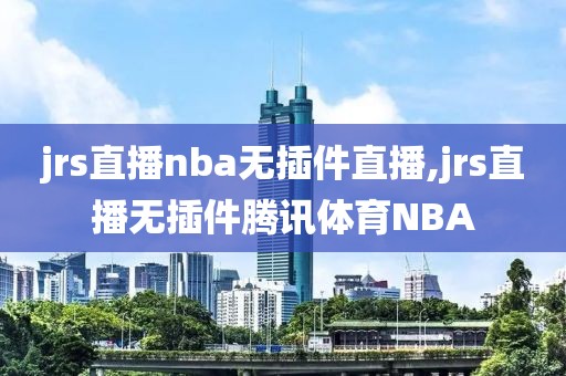 jrs直播nba无插件直播,jrs直播无插件腾讯体育NBA