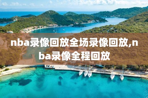 nba录像回放全场录像回放,nba录像全程回放