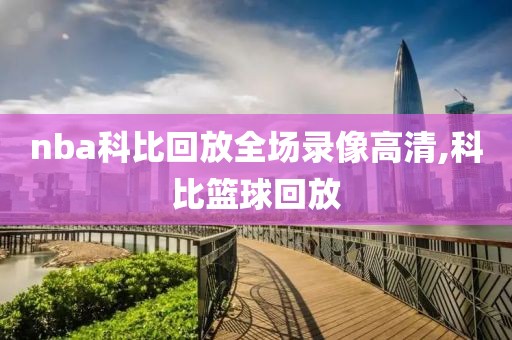 nba科比回放全场录像高清,科比篮球回放
