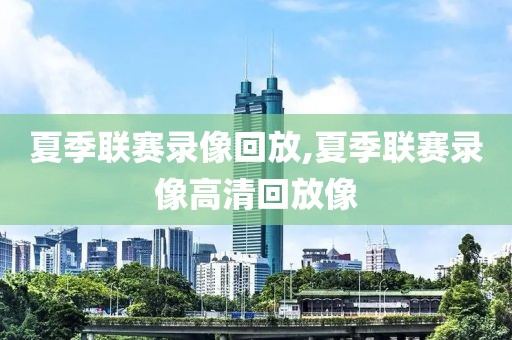 夏季联赛录像回放,夏季联赛录像高清回放像