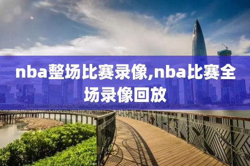 nba整场比赛录像,nba比赛全场录像回放