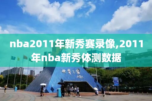 nba2011年新秀赛录像,2011年nba新秀体测数据