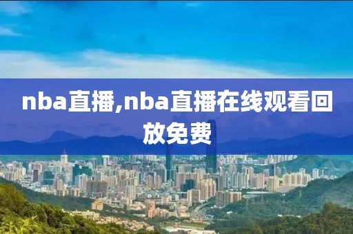 nba直播,nba直播在线观看回放免费