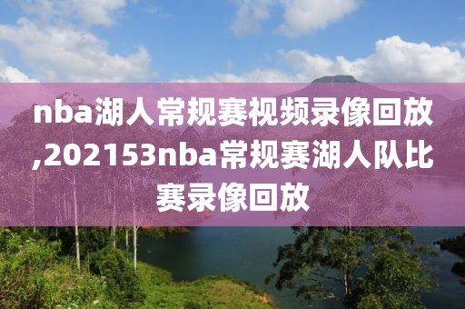 nba湖人常规赛视频录像回放,202153nba常规赛湖人队比赛录像回放