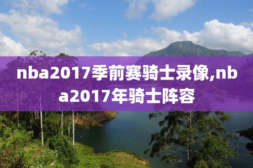 nba2017季前赛骑士录像,nba2017年骑士阵容