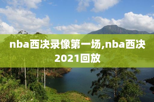 nba西决录像第一场,nba西决2021回放