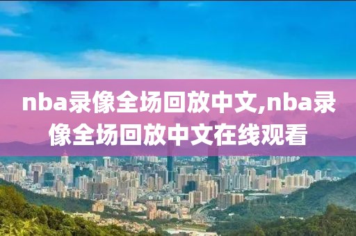nba录像全场回放中文,nba录像全场回放中文在线观看