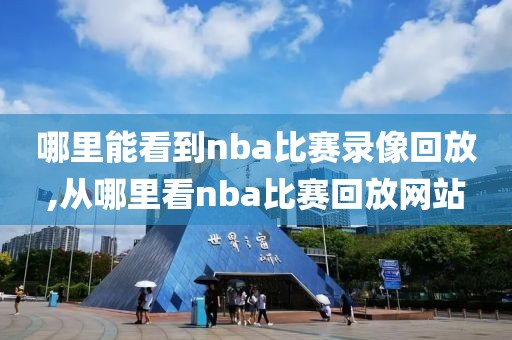 哪里能看到nba比赛录像回放,从哪里看nba比赛回放网站