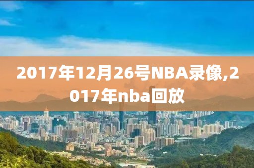 2017年12月26号NBA录像,2017年nba回放