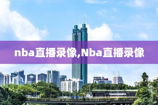 nba直播录像,Nba直播录像