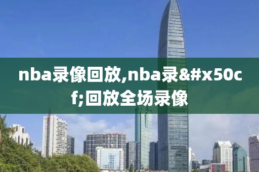 nba录像回放,nba录像回放全场录像