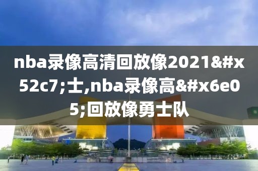 nba录像高清回放像2021勇士,nba录像高清回放像勇士队