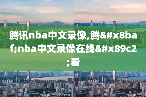 腾讯nba中文录像,腾讯nba中文录像在线观看