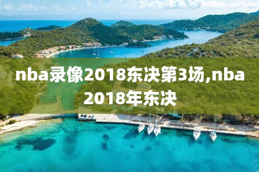 nba录像2018东决第3场,nba2018年东决