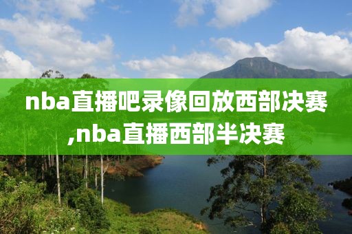 nba直播吧录像回放西部决赛,nba直播西部半决赛
