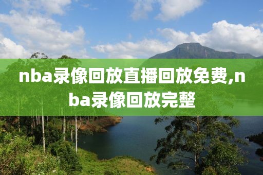 nba录像回放直播回放免费,nba录像回放完整
