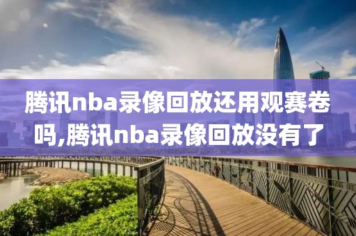 腾讯nba录像回放还用观赛卷吗,腾讯nba录像回放没有了