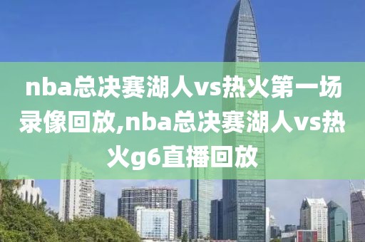 nba总决赛湖人vs热火第一场录像回放,nba总决赛湖人vs热火g6直播回放