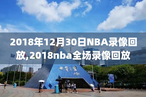 2018年12月30日NBA录像回放,2018nba全场录像回放
