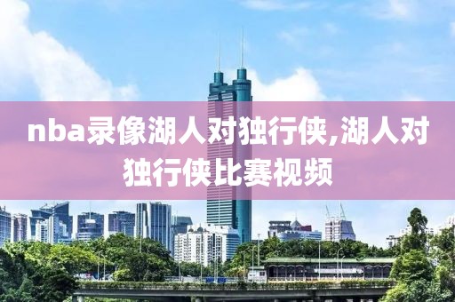 nba录像湖人对独行侠,湖人对独行侠比赛视频