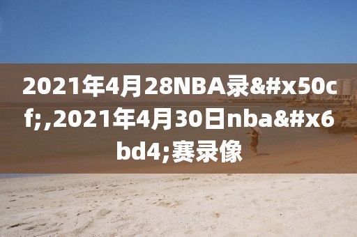 2021年4月28NBA录像,2021年4月30日nba比赛录像