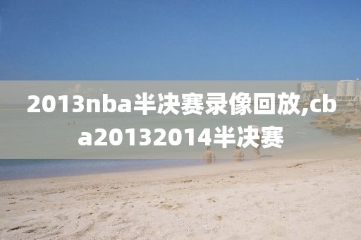 2013nba半决赛录像回放,cba20132014半决赛