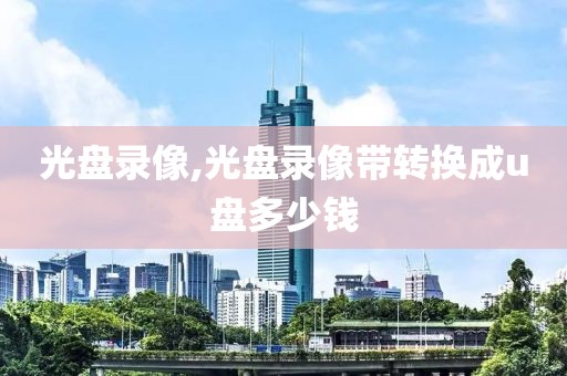 光盘录像,光盘录像带转换成u盘多少钱