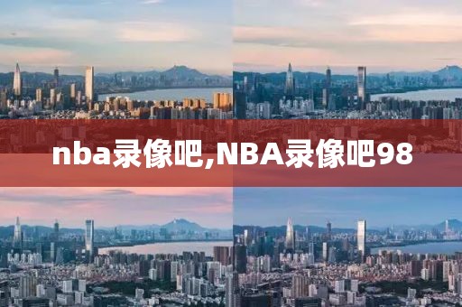 nba录像吧,NBA录像吧98