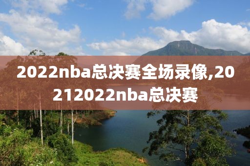 2022nba总决赛全场录像,20212022nba总决赛