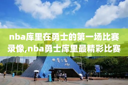 nba库里在勇士的第一场比赛录像,nba勇士库里最精彩比赛