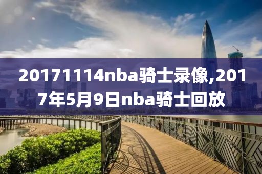 20171114nba骑士录像,2017年5月9日nba骑士回放