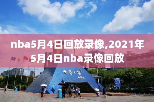nba5月4日回放录像,2021年5月4日nba录像回放