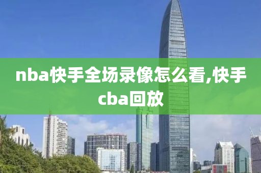 nba快手全场录像怎么看,快手cba回放